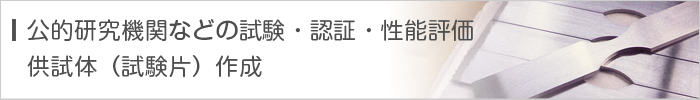 公的機関などの試験・認証・性能評価・供試体(試験片)作成